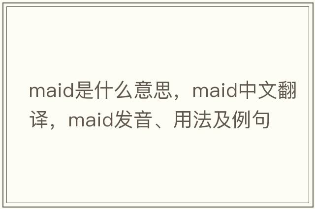 maid是什么意思，maid中文翻譯，maid發(fā)音、用法及例句