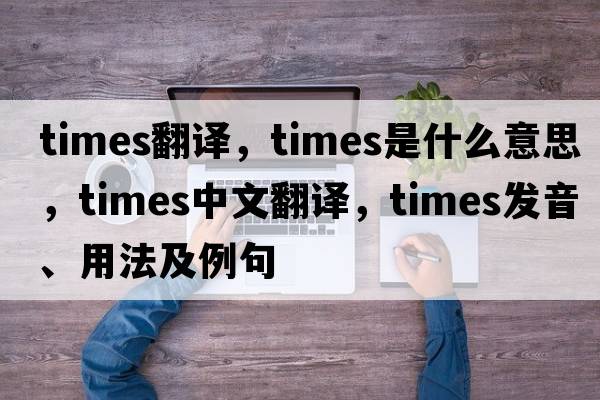 times翻譯，times是什么意思，times中文翻譯，times發(fā)音、用法及例句