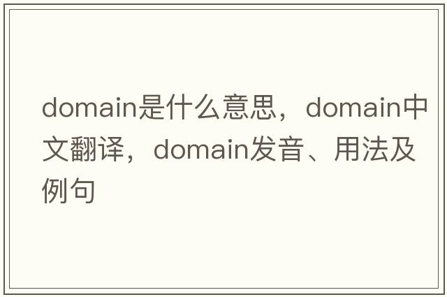 domain是什么意思，domain中文翻譯，domain發(fā)音、用法及例句