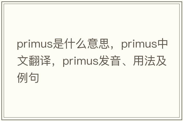 primus是什么意思，primus中文翻譯，primus發(fā)音、用法及例句