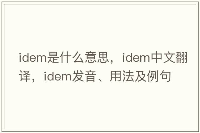 idem是什么意思，idem中文翻譯，idem發(fā)音、用法及例句