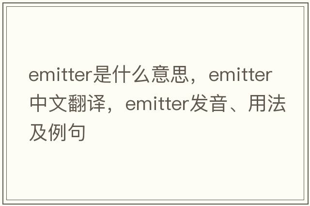 emitter是什么意思，emitter中文翻譯，emitter發(fā)音、用法及例句