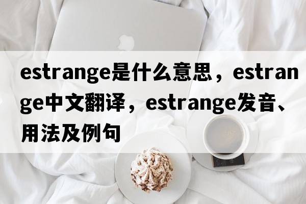 estrange是什么意思，estrange中文翻譯，estrange發(fā)音、用法及例句