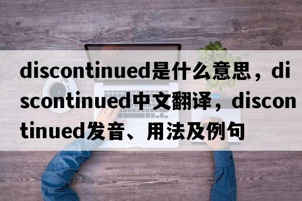 discontinued是什么意思，discontinued中文翻譯，discontinued發(fā)音、用法及例句