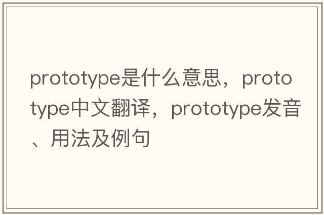 prototype是什么意思，prototype中文翻譯，prototype發(fā)音、用法及例句