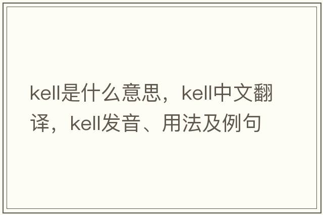 kell是什么意思，kell中文翻譯，kell發(fā)音、用法及例句