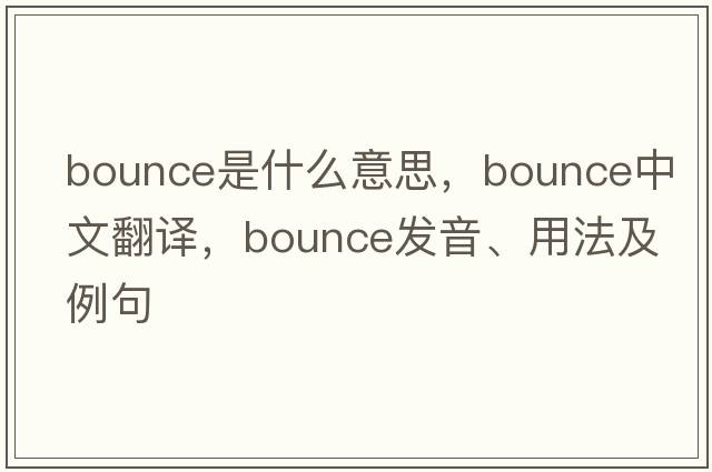 bounce是什么意思，bounce中文翻譯，bounce發(fā)音、用法及例句