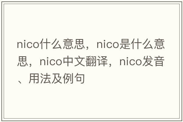 nico什么意思，Nico是什么意思，Nico中文翻譯，Nico發(fā)音、用法及例句
