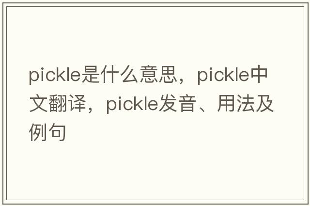 pickle是什么意思，pickle中文翻譯，pickle發(fā)音、用法及例句