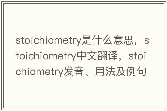 stoichiometry是什么意思，stoichiometry中文翻譯，stoichiometry發(fā)音、用法及例句