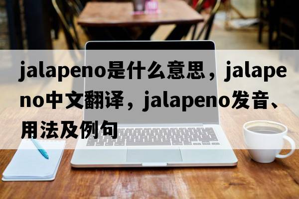 jalapeno是什么意思，jalapeno中文翻譯，jalapeno發(fā)音、用法及例句