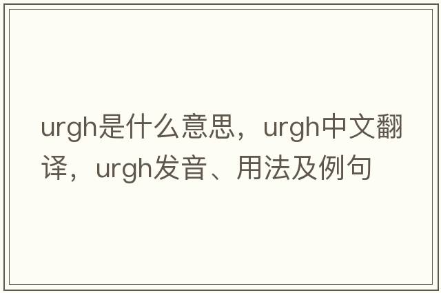 urgh是什么意思，urgh中文翻譯，urgh發(fā)音、用法及例句