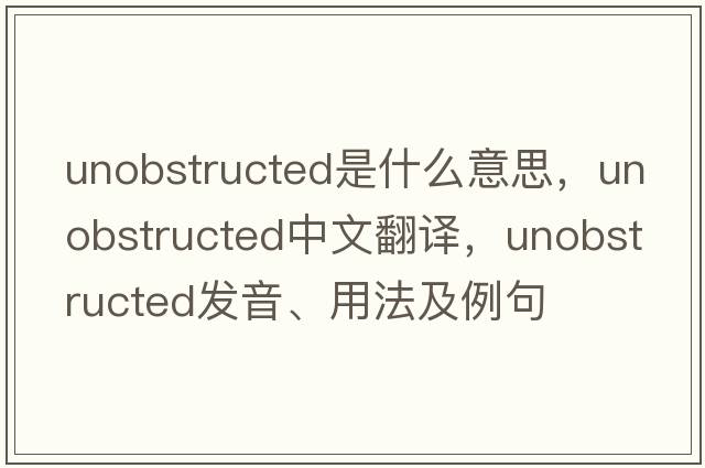 unobstructed是什么意思，unobstructed中文翻譯，unobstructed發(fā)音、用法及例句