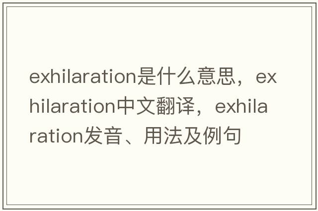 exhilaration是什么意思，exhilaration中文翻譯，exhilaration發(fā)音、用法及例句