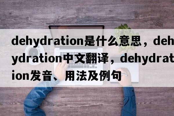 dehydration是什么意思，dehydration中文翻譯，dehydration發(fā)音、用法及例句