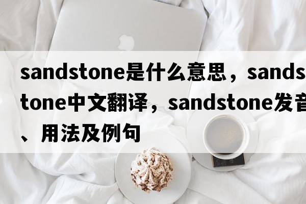 sandstone是什么意思，sandstone中文翻譯，sandstone發(fā)音、用法及例句
