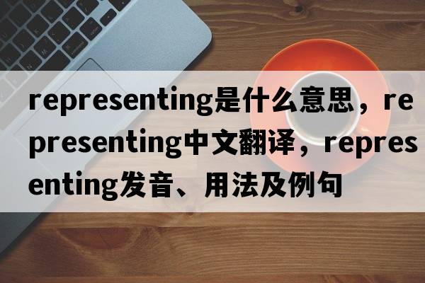 representing是什么意思，representing中文翻譯，representing發(fā)音、用法及例句