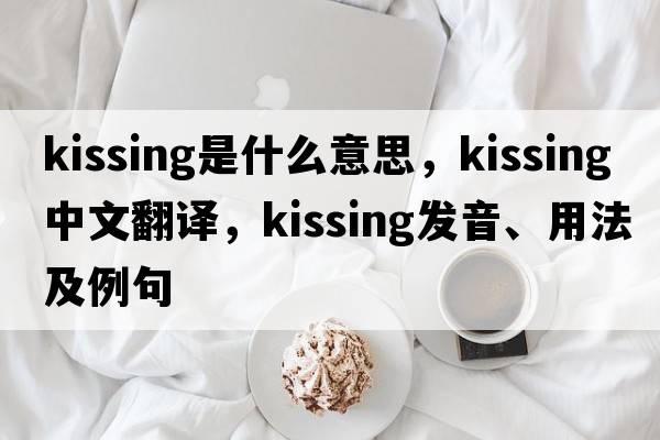 kissing是什么意思，kissing中文翻譯，kissing發(fā)音、用法及例句
