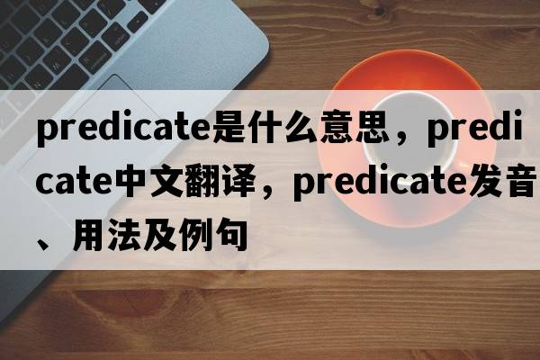 predicate是什么意思，predicate中文翻譯，predicate發(fā)音、用法及例句