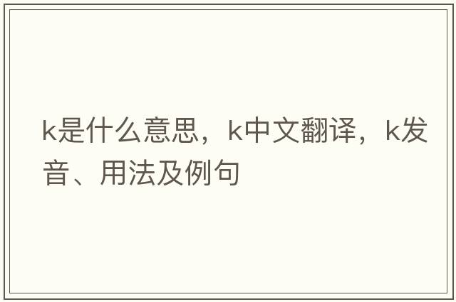 K是什么意思，K中文翻譯，K發(fā)音、用法及例句