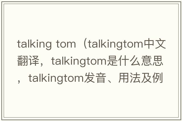 talking tom（talkingtom中文翻譯，talkingtom是什么意思，talkingtom發(fā)音、用法及例句）