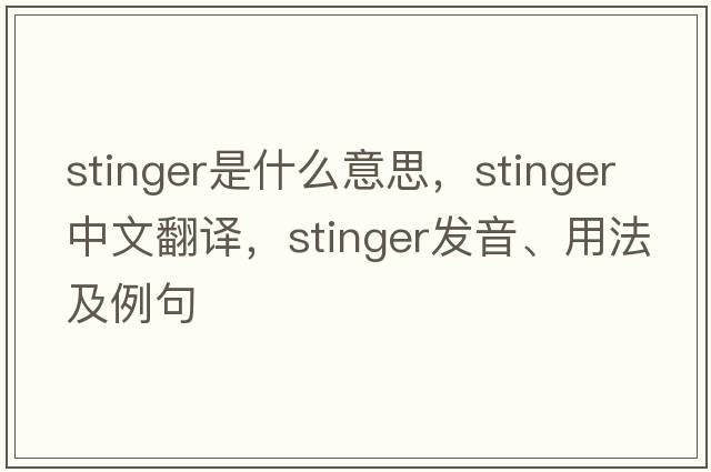stinger是什么意思，stinger中文翻譯，stinger發(fā)音、用法及例句
