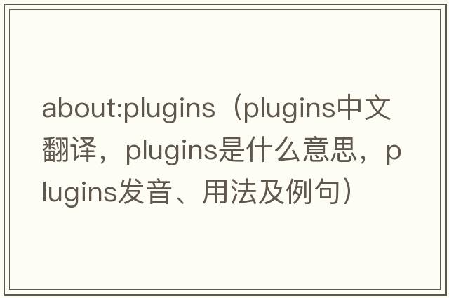about:plugins（plugins中文翻譯，plugins是什么意思，plugins發(fā)音、用法及例句）