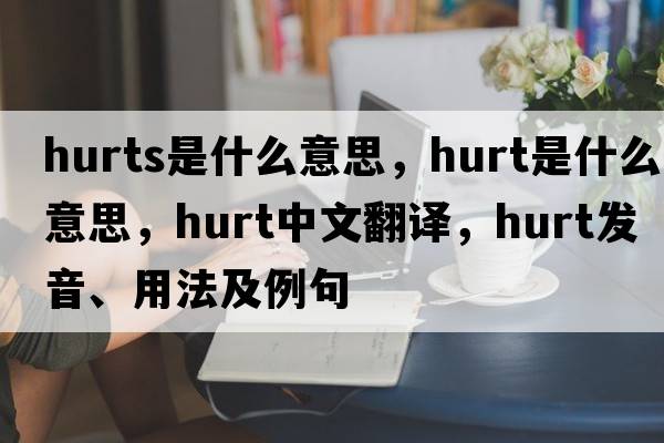 hurts是什么意思，hurt是什么意思，hurt中文翻譯，hurt發(fā)音、用法及例句