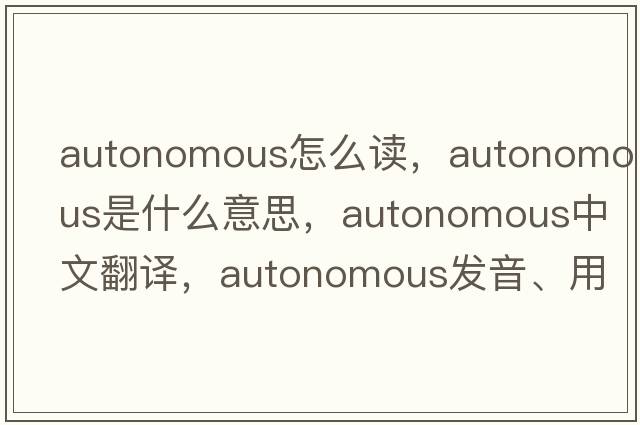 autonomous怎么讀，autonomous是什么意思，autonomous中文翻譯，autonomous發(fā)音、用法及例句