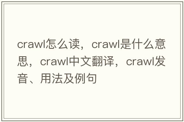 crawl怎么讀，crawl是什么意思，crawl中文翻譯，crawl發(fā)音、用法及例句