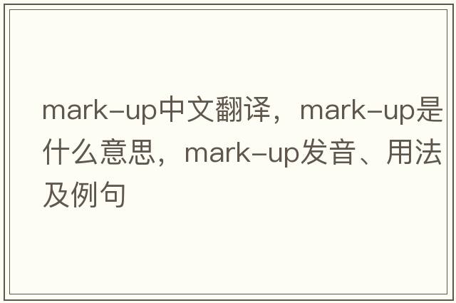 mark-up中文翻譯，mark-up是什么意思，mark-up發(fā)音、用法及例句