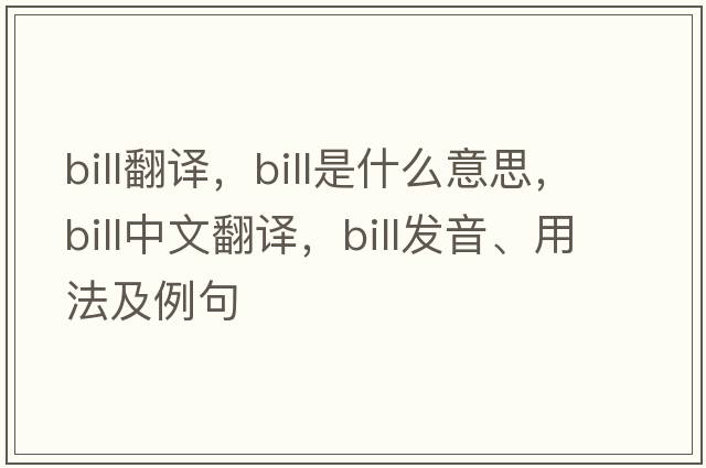 bill翻譯，bill是什么意思，bill中文翻譯，bill發(fā)音、用法及例句