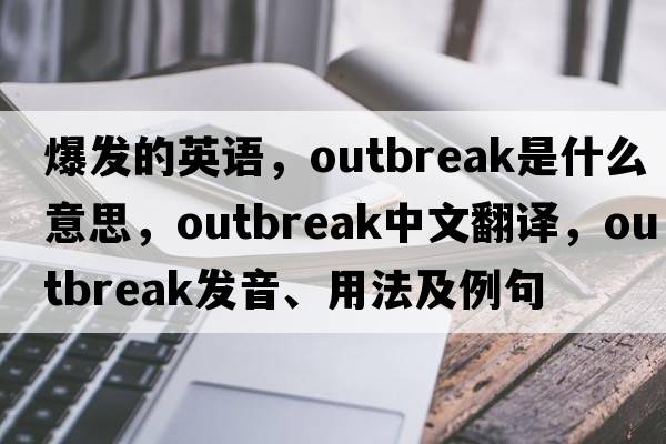 爆發(fā)的英語，outbreak是什么意思，outbreak中文翻譯，outbreak發(fā)音、用法及例句