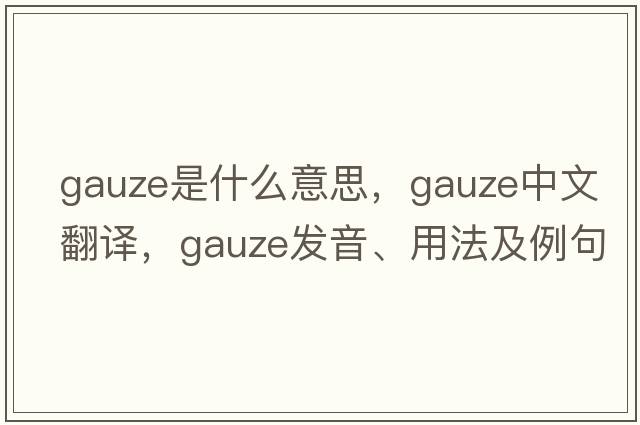 gauze是什么意思，gauze中文翻譯，gauze發(fā)音、用法及例句