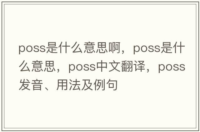 poss是什么意思啊，poss是什么意思，poss中文翻譯，poss發(fā)音、用法及例句