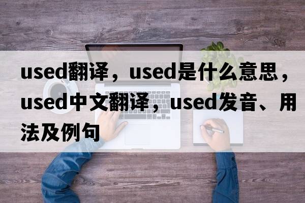 used翻譯，used是什么意思，used中文翻譯，used發(fā)音、用法及例句