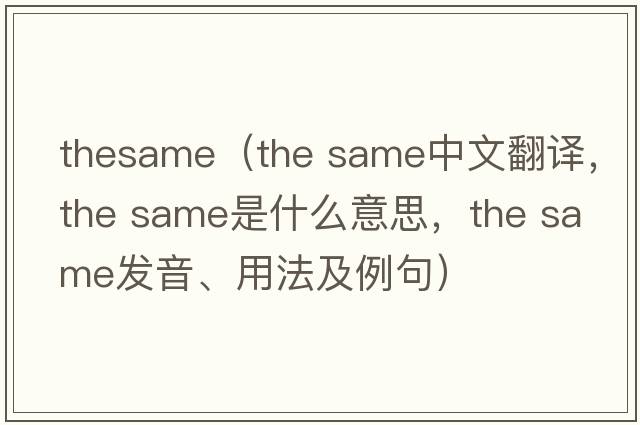 TheSame（the same中文翻譯，the same是什么意思，the same發(fā)音、用法及例句）