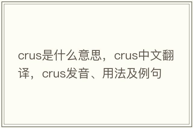 crus是什么意思，crus中文翻譯，crus發(fā)音、用法及例句