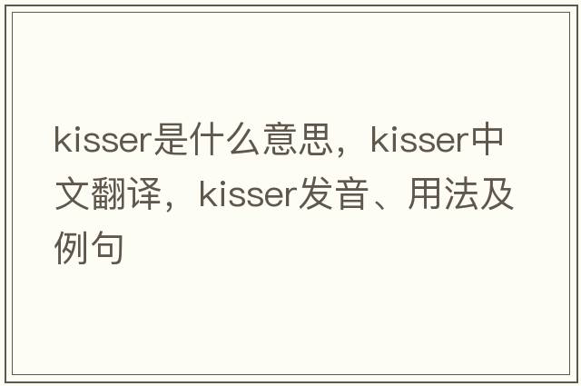 kisser是什么意思，kisser中文翻譯，kisser發(fā)音、用法及例句