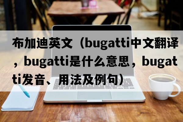 布加迪英文（Bugatti中文翻譯，Bugatti是什么意思，Bugatti發(fā)音、用法及例句）