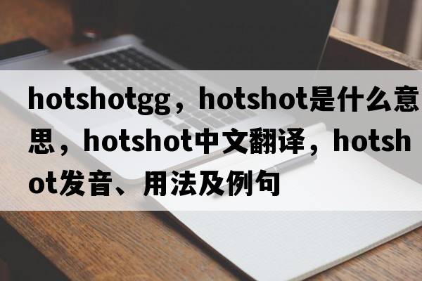 hotshotgg，hotshot是什么意思，hotshot中文翻譯，hotshot發(fā)音、用法及例句