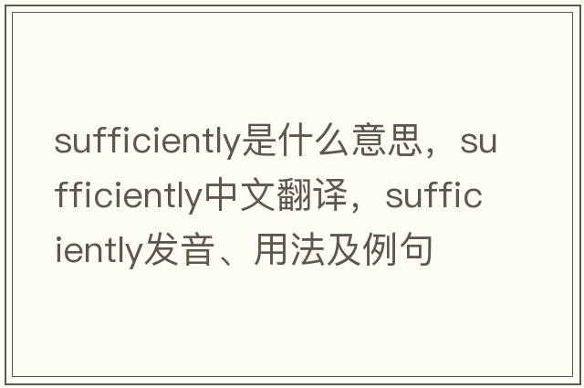 sufficiently是什么意思，sufficiently中文翻譯，sufficiently發(fā)音、用法及例句