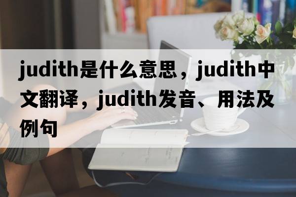 judith是什么意思，judith中文翻譯，judith發(fā)音、用法及例句