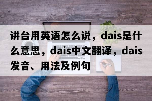 講臺(tái)用英語怎么說，dais是什么意思，dais中文翻譯，dais發(fā)音、用法及例句