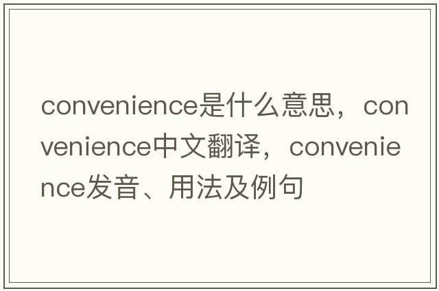 convenience是什么意思，convenience中文翻譯，convenience發(fā)音、用法及例句