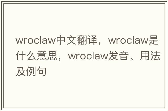 Wroclaw中文翻譯，Wroclaw是什么意思，Wroclaw發(fā)音、用法及例句