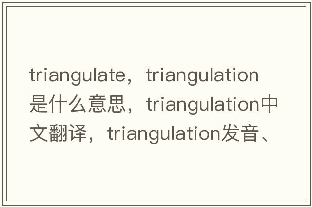 triangulate，triangulation是什么意思，triangulation中文翻譯，triangulation發(fā)音、用法及例句