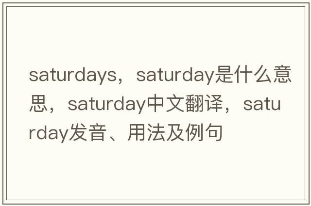 saturdays，Saturday是什么意思，Saturday中文翻譯，Saturday發(fā)音、用法及例句