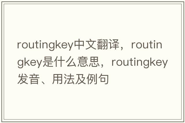 routingkey中文翻譯，routingkey是什么意思，routingkey發(fā)音、用法及例句