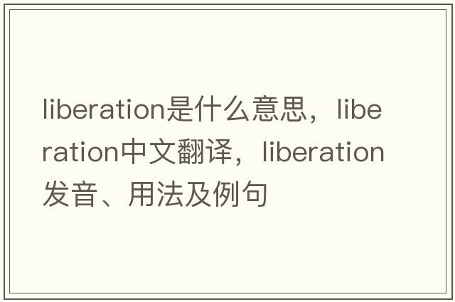liberation是什么意思，liberation中文翻譯，liberation發(fā)音、用法及例句